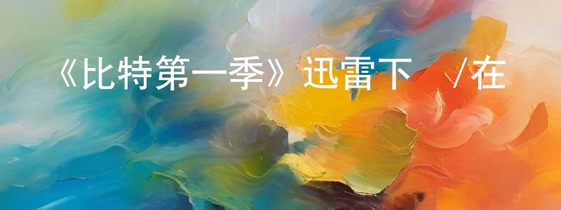 陳桂福的動漫綜藝大全,《比特第一季》迅雷下載/在線觀看-靈異驚悚-美劇天堂